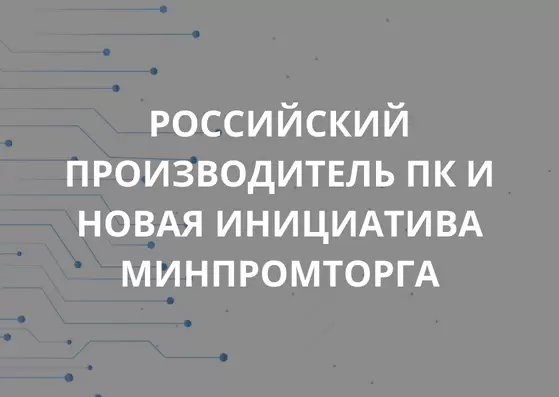 RUSSIAN PC MANUFACTURER AND A NEW INITIATIVE OF THE MINISTRY OF INDUSTRY AND TRADE